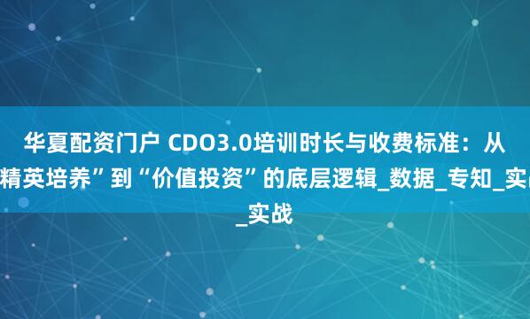 华夏配资门户 CDO3.0培训时长与收费标准：从“精英培养”到“价值投资”的底层逻辑_数据_专知_实战