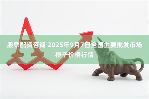股票配资咨询 2025年9月7日全国主要批发市场橙子价格行情